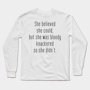 She believed she could but she was bloody knackered so she didn't Long Sleeve T-Shirt